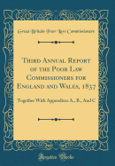 Third Annual Report of the Poor Law Commissioners for England and Wales, 1837: Together with Appendices A., B., and C (Classic Reprint)