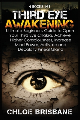 Third Eye Awakening: 4 in 1 Bundle: Ultimate Beginner's Guide to Open Your Third Eye Chakra, Achieve Higher Consciousness, Increase Mind Power, Activate and Decalcify Pineal Gland - Brisbane, Chloe