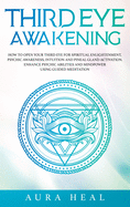 Third Eye Awakening: How to Open Your Third Eye for Spiritual Enlightenment, Psychic Awareness, Intuition and Pineal Gland Activation. Enhance Psychic Abilities and Mindpower Using Guided Meditation