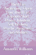 Third Eye Awakening: Open Your Third Eye, Expand Mind Power, Intuition, Self-Healing, Psychic Awareness and Abilities