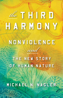 Third Harmony: Nonviolence and the New Story of Human Nature - Nagler, Michael N