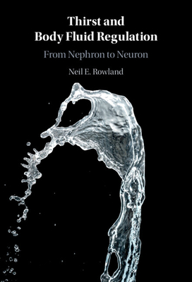 Thirst and Body Fluid Regulation: From Nephron to Neuron - Rowland, Neil E