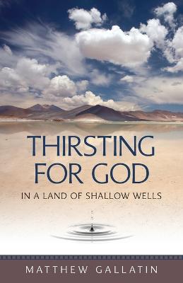 Thirsting for God: In a Land of Shallow Wells - Gallatin, Matthew