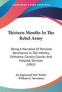 Thirteen Months In The Rebel Army: Being A Narrative Of Personal Adventures In The Infantry, Ordnance, Cavalry, Courier, And Hospital Services (1862)