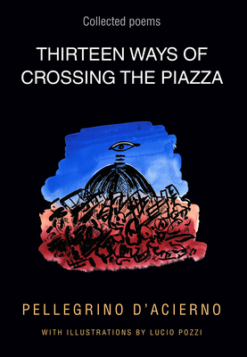 Thirteen Ways of Crossing the Piazza: Collected Poems Volume 19 - Pellegrino, D'Acierno