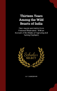 Thirteen Years Among the Wild Beasts of India: Their Haunts and Habits from Personal Observation: With an Account of the Modes of Capturing and Taming Elephants