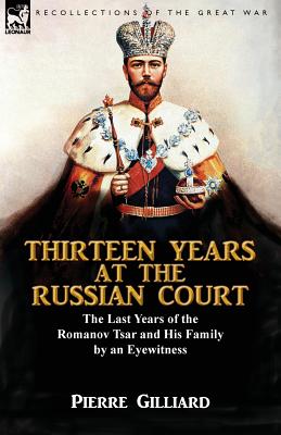 Thirteen Years at the Russian Court: the Last Years of the Romanov Tsar and His Family by an Eyewitness - Gilliard, Pierre