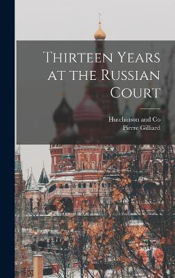 Thirteen Years at the Russian Court - Gilliard, Pierre, and Hutchinson and Co (Creator)