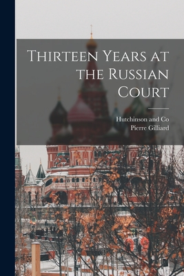 Thirteen Years at the Russian Court - Gilliard, Pierre, and Hutchinson and Co (Creator)