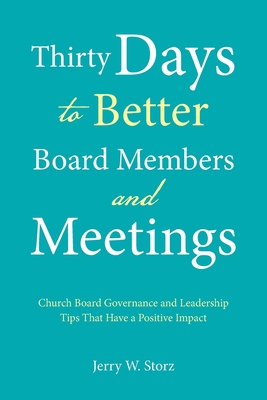 Thirty Days to Better Board Members and Meetings: Church Board Governance and Leadership Tips That Have a Positive Impact - Storz, Jerry W