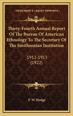 Thirty-Fourth Annual Report of the Bureau of American Ethnology to the Secretary of the Smithsonian Institution: 1912-1913 (1922) - Hodge, F W