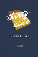 Thirty-nine Bucket List Journal: Unique 39th Birthday Gifts For Women, Bucket List Journal 6x9 inches Paperback, Birthday Gift For 39 Year Old Woman