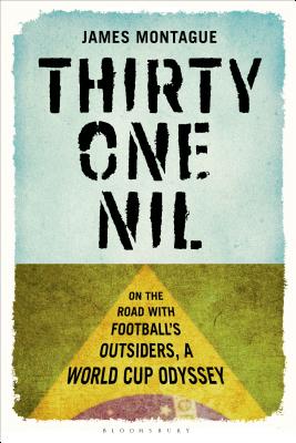 Thirty-One Nil: On the Road With Football's Outsiders: A World Cup Odyssey - Montague, James