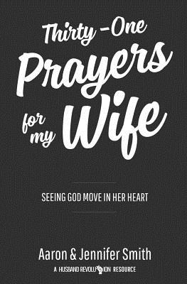 Thirty-One Prayers for My Wife: Seeing God Move in Her Heart - Smith, Jennifer, and Smith, Aaron