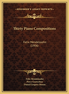 Thirty Piano Compositions: Felix Mendelssohn (1906) - Mendelssohn, Felix, and Goetschius, Percy (Editor), and Mason, Daniel Gregory (Foreword by)