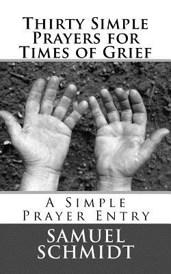 Thirty Simple Prayers for Times of Grief - Schmidt, Samuel Lee