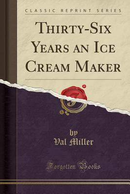 Thirty-Six Years an Ice Cream Maker (Classic Reprint) - Miller, Val