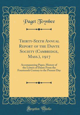 Thirty-Sixth Annual Report of the Dante Society (Cambridge, Mass.), 1917: Accompanying Paper, History of the Letters of Dante from the Fourteenth Century to the Present Day (Classic Reprint) - Toynbee, Paget