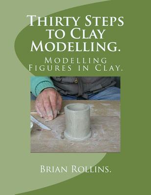 Thirty Steps to Clay Modelling.: Modelling Figures in Clay. - Rollins, Brian