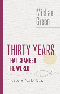 Thirty Years That Changed the World: The Book of Acts for Today - Green, Michael