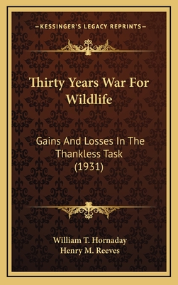 Thirty Years War for Wildlife: Gains and Losses in the Thankless Task (1931) - Hornaday, William T, and Reeves, Henry M (Introduction by)