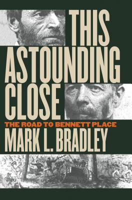 This Astounding Close: The Road to Bennett Place - Bradley, Mark L