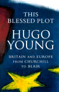 This Blessed Plot: Britain and Europe from Churchill to Blair - Young, Hugo