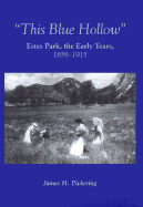 This Blue Hollow: Estes Park, the Early Years. 1859-1915 - Pickering, James H