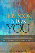 This Book Is for You: How to Find Your Passion & Purpose from the Mother of an Abducted Child