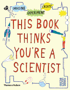 This Book Thinks You're a Scientist: Imagine  Experiment  Create