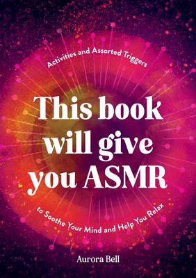 This Book Will Give You ASMR: Activities and Assorted Triggers to Soothe Your Mind and Help You Relax - Bell, Aurora