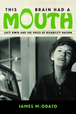 This Brain Had A Mouth: Lucy Gwin and the Voice of Disability Nation - Odato, James Michael