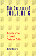This Business of Publishing - Curtis, Richard