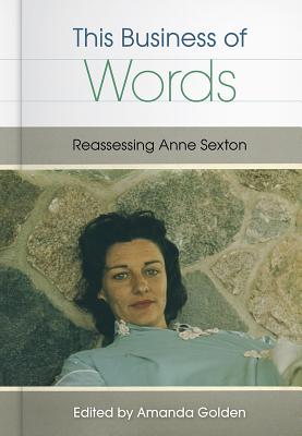 This Business of Words: Reassessing Anne Sexton - Golden, Amanda (Editor)