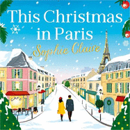 This Christmas in Paris: A heartwarming, cosy, romantic and festive Christmas romance for 2024 - hilarious and full of love