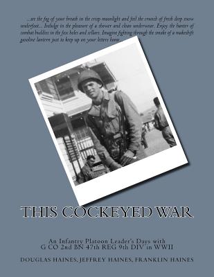 This Cockeyed War: An Infantry Platoon Leader's Days with G Co 2nd Bn 47th Reg 9th DIV in WWII - Haines, Douglas C, and Haines, Jeffrey A, and Haines, Franklin D