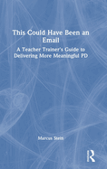 This Could Have Been an Email: A Teacher Trainer's Guide to Delivering More Meaningful Pd