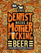 This Dentist Needs a Mother F*cking Beer: A Swear Word Coloring Book for Adults: A Funny Adult Coloring Book for Dentists, Periodontists & Dental Students for Stress Relief & Relaxation