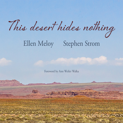This Desert Hides Nothing: Selections from the Work of Ellen Meloy with Photographs by Stephen Strom - Meloy, Ellen, and Strom, Stephen (Photographer), and Walka, Ann Weiler (Foreword by)