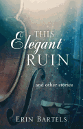 This Elegant Ruin: And Other Stories