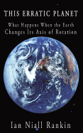 This Erratic Planet: What Happens When the Earth Changes Its Axis of Rotation (New Edition)