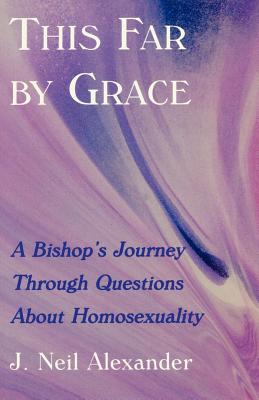 This Far by Grace: A Bishop's Journey Through Questions of Homosexuality - Alexander, J Neil