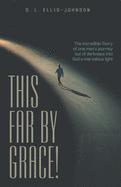 This Far by Grace!: The Incredible Story of One Man's Journey out of Darkness into God's Marvelous Light