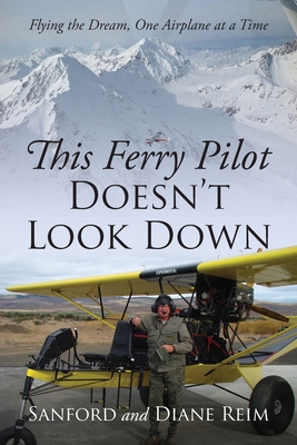 This Ferry Pilot Doesn't Look Down: Flying the Dream, One Airplane at a Time - Reim, Sanford, and Reim, Diane