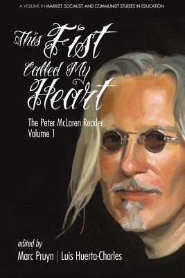 This Fist Called My Heart: The Peter McLaren Reader, Volume I - McLaren, Peter, Professor, and Pruyn, Marc (Editor), and Huerta-Charles, Luis (Editor)