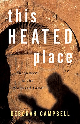 This Heated Place: Encounters in the Promised Land - Campbell, Deborah, Dr.