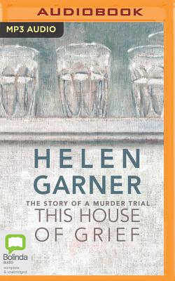 This House of Grief: The Story of a Murder Trial - Garner, Helen, and Hood, Kate (Read by)