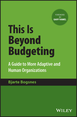 This Is Beyond Budgeting: A Guide to More Adaptive and Human Organizations - Bogsnes, Bjarte