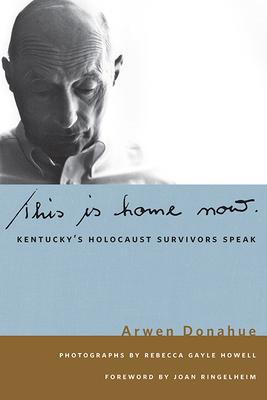 This Is Home Now: Kentucky's Holocaust Survivors Speak - Donahue, Arwen, and Howell, Rebecca Gayle (Photographer), and Ringelheim, Joan (Foreword by)