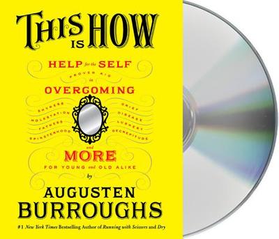 This Is How: Proven Aid in Overcoming Shyness, Molestation, Fatness, Spinsterhood, Grief, Disease, Lushery, Decrepitude & More: For Young and Old Alike - Burroughs, Augusten (Read by)